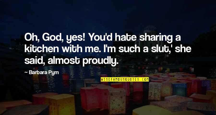 Hate You God Quotes By Barbara Pym: Oh, God, yes! You'd hate sharing a kitchen Hate You God Quotes By Barbara Pym: Oh, God, yes! You'd hate sharing a kitchen