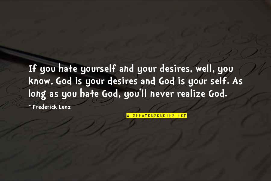 Hate You God Quotes By Frederick Lenz: If you hate yourself and your desires, well, Hate You God Quotes By Frederick Lenz: If you hate yourself and your desires, well,