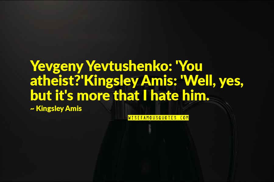 Hate You God Quotes By Kingsley Amis: Yevgeny Yevtushenko: 'You atheist?'Kingsley Amis: 'Well, yes, but Hate You God Quotes By Kingsley Amis: Yevgeny Yevtushenko: 'You atheist?'Kingsley Amis: 'Well, yes, but