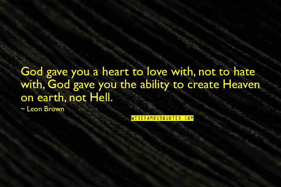 Hate You God Quotes By Leon Brown: God gave you a heart to love with, Hate You God Quotes By Leon Brown: God gave you a heart to love with,