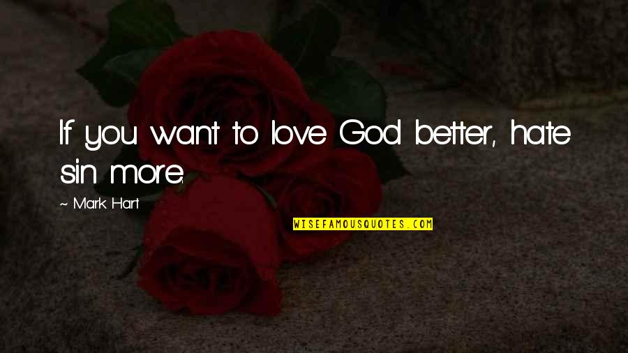 Hate You God Quotes By Mark Hart: If you want to love God better, hate Hate You God Quotes By Mark Hart: If you want to love God better, hate