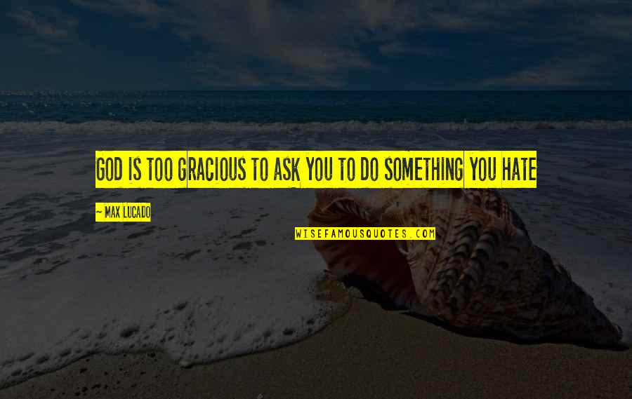 Hate You God Quotes By Max Lucado: God is too gracious to ask you to