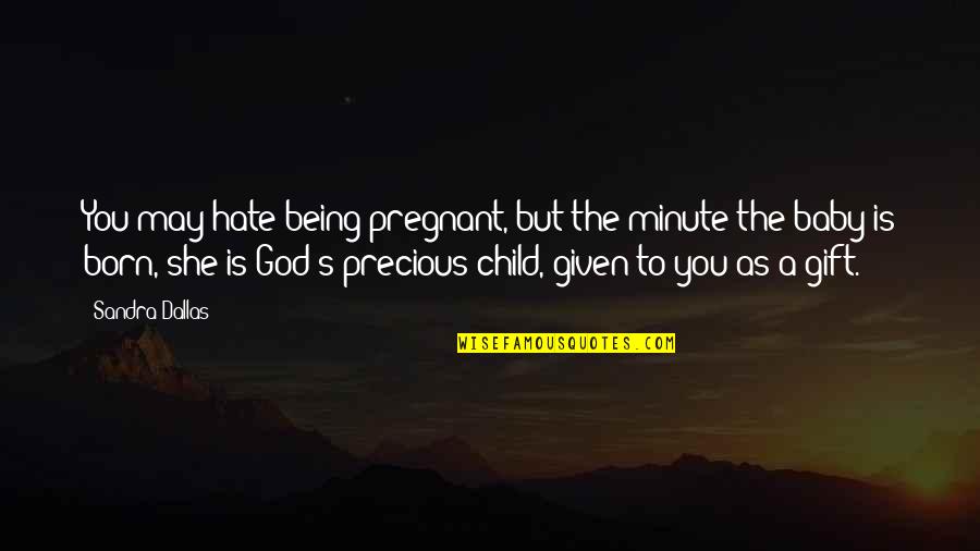 Hate You God Quotes By Sandra Dallas: You may hate being pregnant, but the minute Hate You God Quotes By Sandra Dallas: You may hate being pregnant, but the minute