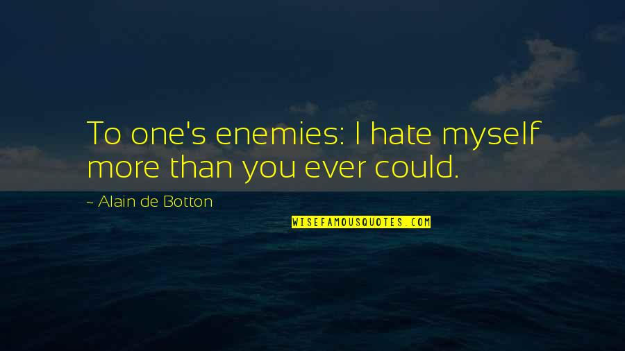 Hate You More Quotes By Alain De Botton: To one's enemies: I hate myself more than Hate You More Quotes By Alain De Botton: To one's enemies: I hate myself more than