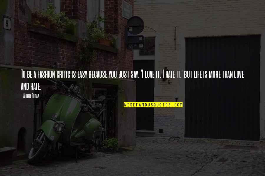 Hate You More Quotes By Alber Elbaz: To be a fashion critic is easy because Hate You More Quotes By Alber Elbaz: To be a fashion critic is easy because