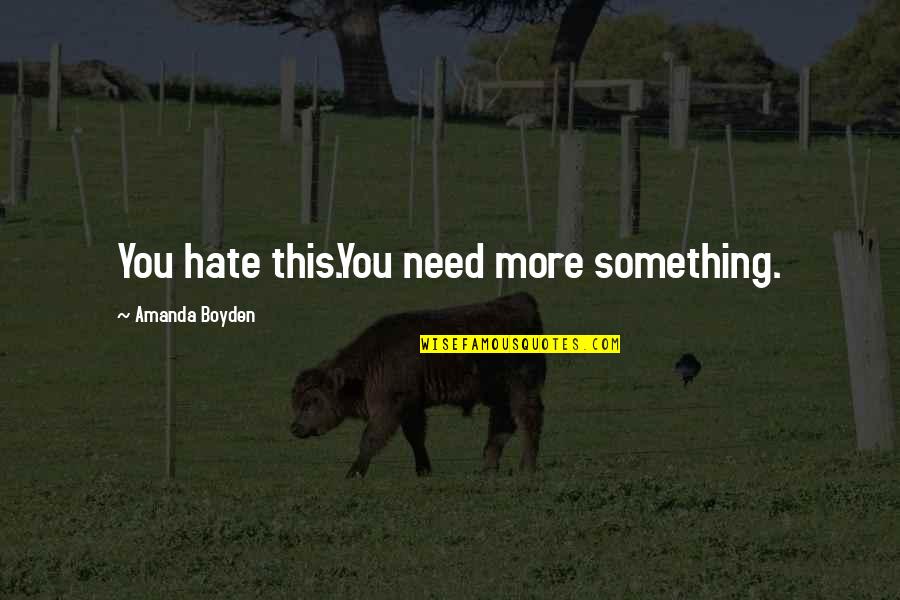 Hate You More Quotes By Amanda Boyden: You hate this.You need more something. Hate You More Quotes By Amanda Boyden: You hate this.You need more something.