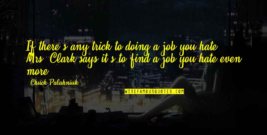 Hate You More Quotes By Chuck Palahniuk: If there's any trick to doing a job Hate You More Quotes By Chuck Palahniuk: If there's any trick to doing a job