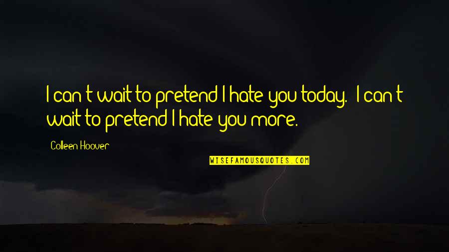 Hate You More Quotes By Colleen Hoover: I can't wait to pretend I hate you Hate You More Quotes By Colleen Hoover: I can't wait to pretend I hate you