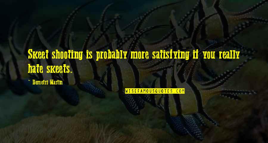 Hate You More Quotes By Demetri Martin: Skeet shooting is probably more satisfying if you