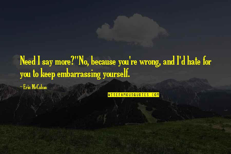 Hate You More Quotes By Erin McCahan: Need I say more?''No, because you're wrong, and Hate You More Quotes By Erin McCahan: Need I say more?''No, because you're wrong, and
