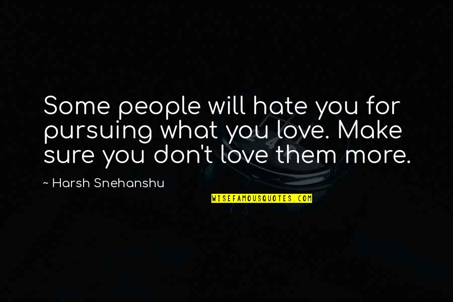 Hate You More Quotes By Harsh Snehanshu: Some people will hate you for pursuing what Hate You More Quotes By Harsh Snehanshu: Some people will hate you for pursuing what