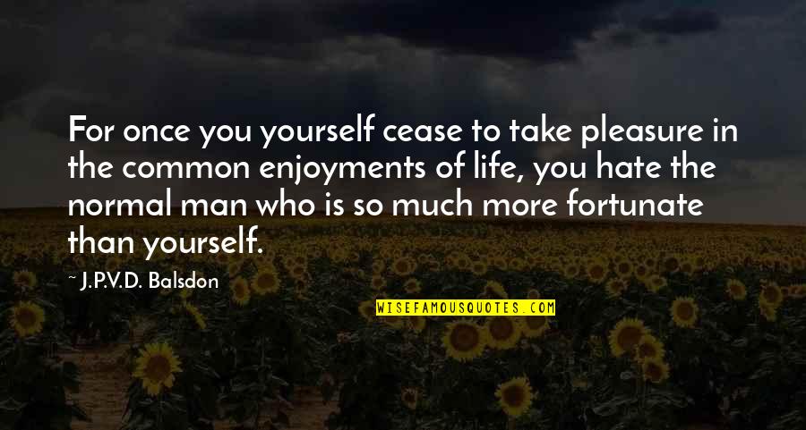 Hate You More Quotes By J.P.V.D. Balsdon: For once you yourself cease to take pleasure Hate You More Quotes By J.P.V.D. Balsdon: For once you yourself cease to take pleasure