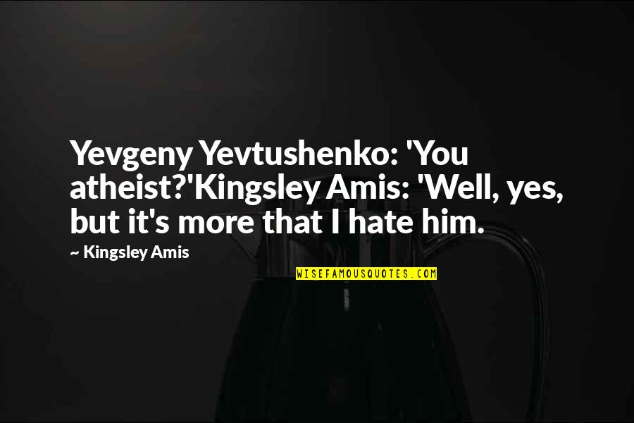 Hate You More Quotes By Kingsley Amis: Yevgeny Yevtushenko: 'You atheist?'Kingsley Amis: 'Well, yes, but Hate You More Quotes By Kingsley Amis: Yevgeny Yevtushenko: 'You atheist?'Kingsley Amis: 'Well, yes, but