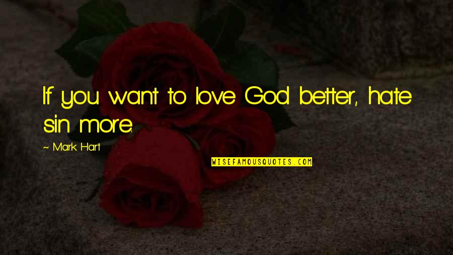 Hate You More Quotes By Mark Hart: If you want to love God better, hate Hate You More Quotes By Mark Hart: If you want to love God better, hate