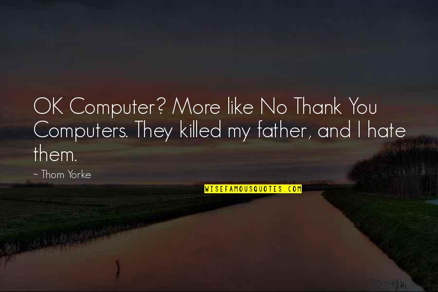 Hate You More Quotes By Thom Yorke: OK Computer? More like No Thank You Computers.