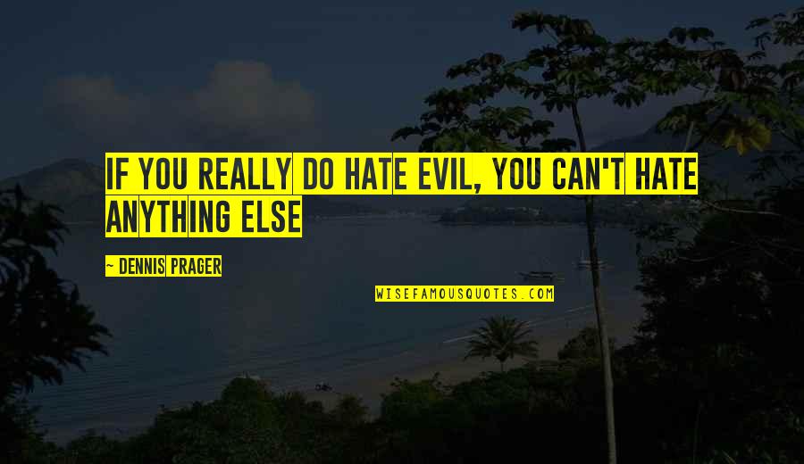 Hate You More Than Anything Quotes By Dennis Prager: If you really do hate evil, you can't