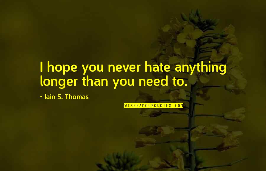 Hate You More Than Anything Quotes By Iain S. Thomas: I hope you never hate anything longer than