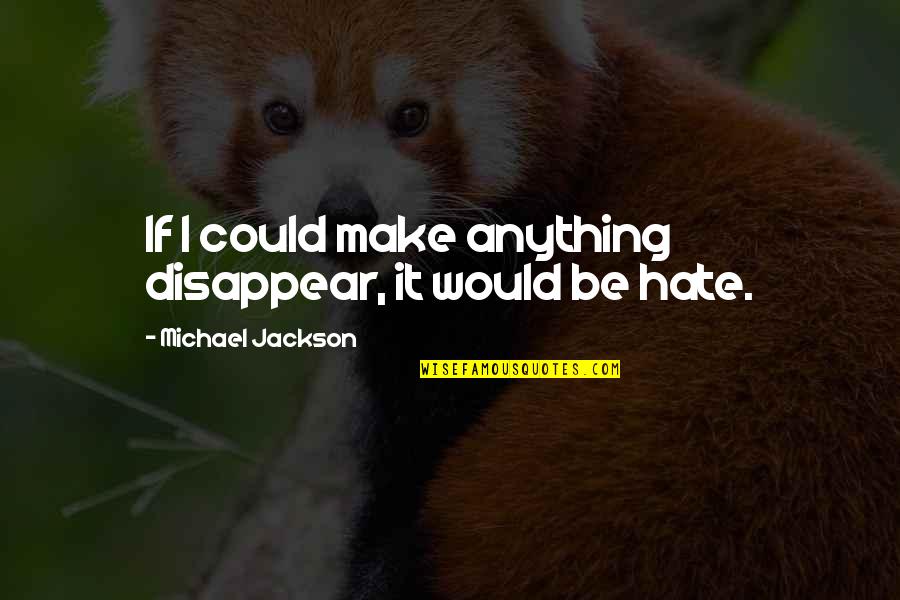 Hate You More Than Anything Quotes By Michael Jackson: If I could make anything disappear, it would