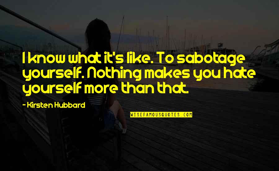 Hate You More Than Quotes By Kirsten Hubbard: I know what it's like. To sabotage yourself.