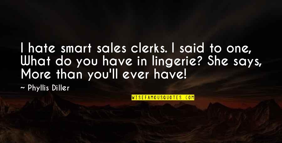 Hate You More Than Quotes By Phyllis Diller: I hate smart sales clerks. I said to