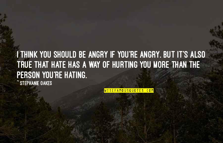 Hate You More Than Quotes By Stephanie Oakes: I think you should be angry if you're