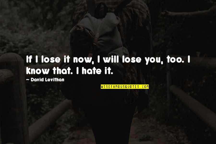 Hate You Now Quotes By David Levithan: If I lose it now, I will lose Hate You Now Quotes By David Levithan: If I lose it now, I will lose