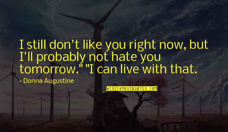 Hate You Now Quotes By Donna Augustine: I still don't like you right now, but Hate You Now Quotes By Donna Augustine: I still don't like you right now, but