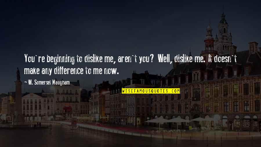 Hate You Now Quotes By W. Somerset Maugham: You're beginning to dislike me, aren't you? Well, Hate You Now Quotes By W. Somerset Maugham: You're beginning to dislike me, aren't you? Well,