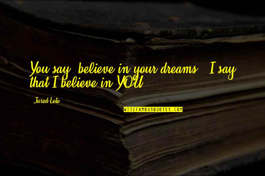 Hate You Pic Quotes By Jared Leto: You say 'believe in your dreams', I say