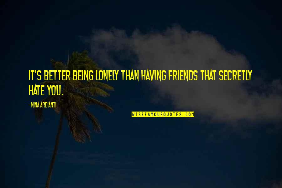 Hate You Quotes And Quotes By Nina Ardianti: It's better being lonely than having friends that