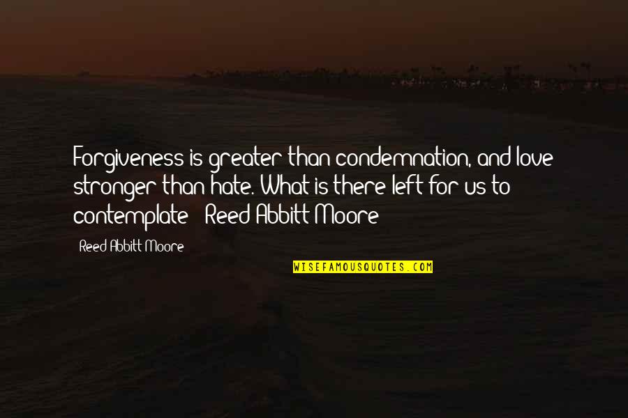 Hate You Quotes And Quotes By Reed Abbitt Moore: Forgiveness is greater than condemnation, and love stronger