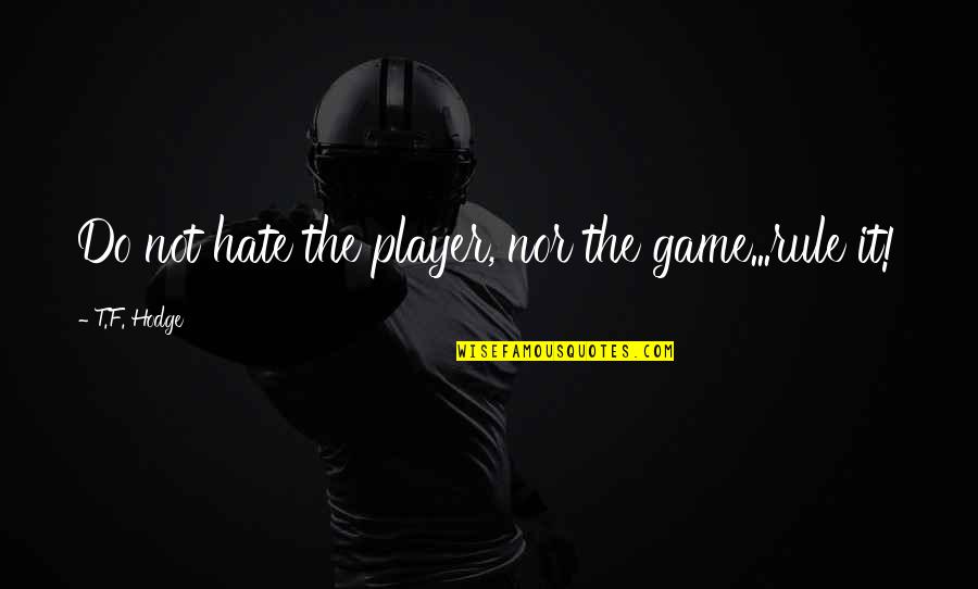 Hate You Quotes And Quotes By T.F. Hodge: Do not hate the player, nor the game...rule