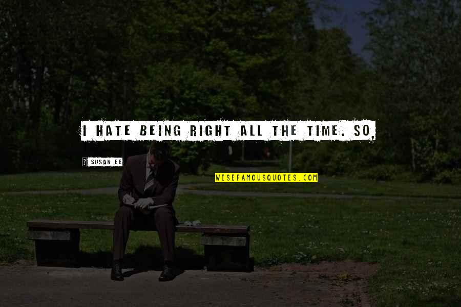 Hate You Right Now Quotes By Susan Ee: I hate being right all the time. So,
