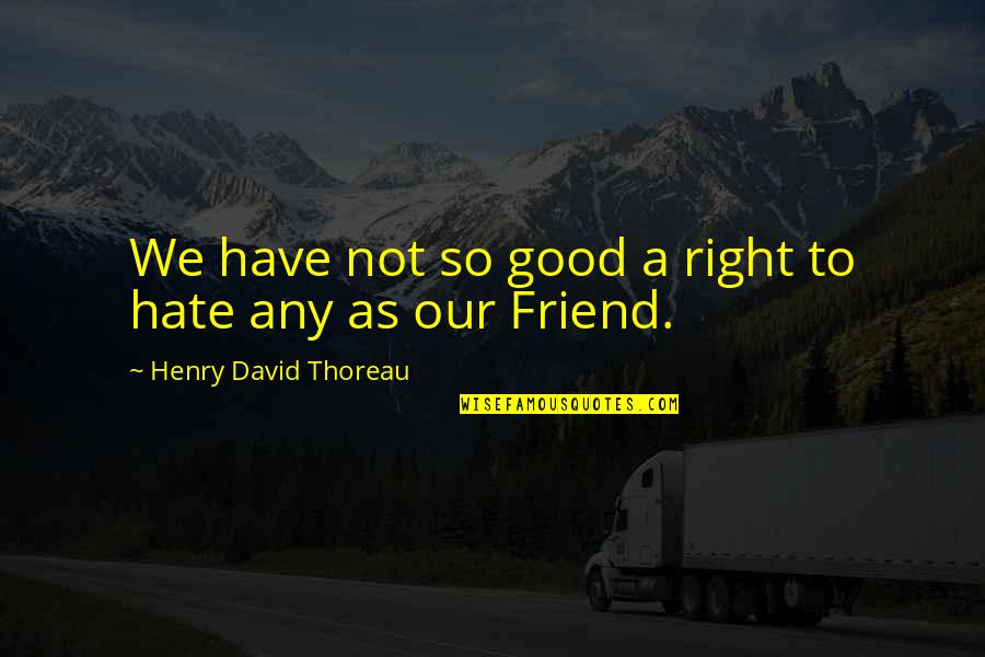 Hate Your Best Friend Quotes By Henry David Thoreau: We have not so good a right to