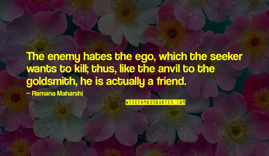 Hate Your Best Friend Quotes By Ramana Maharshi: The enemy hates the ego, which the seeker