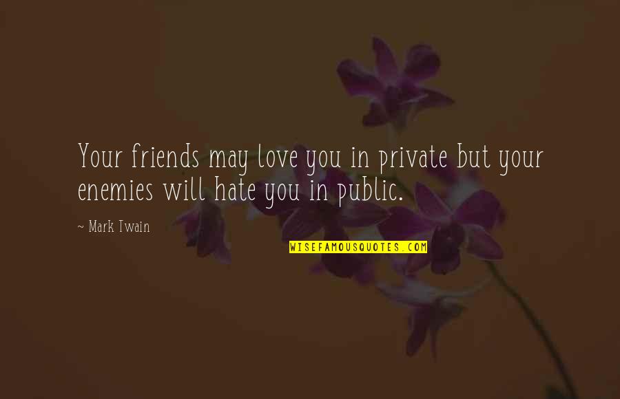 Hate Your Friends Quotes By Mark Twain: Your friends may love you in private but