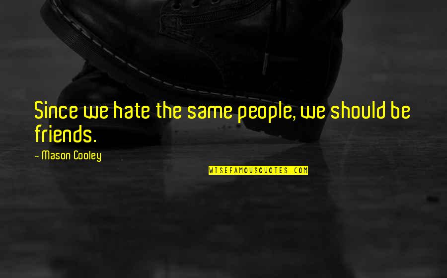 Hate Your Friends Quotes By Mason Cooley: Since we hate the same people, we should