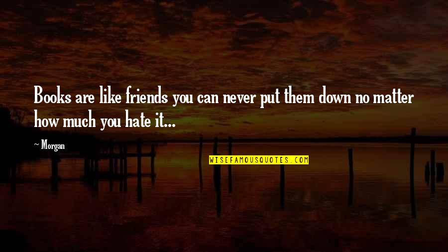 Hate Your Friends Quotes By Morgan: Books are like friends you can never put