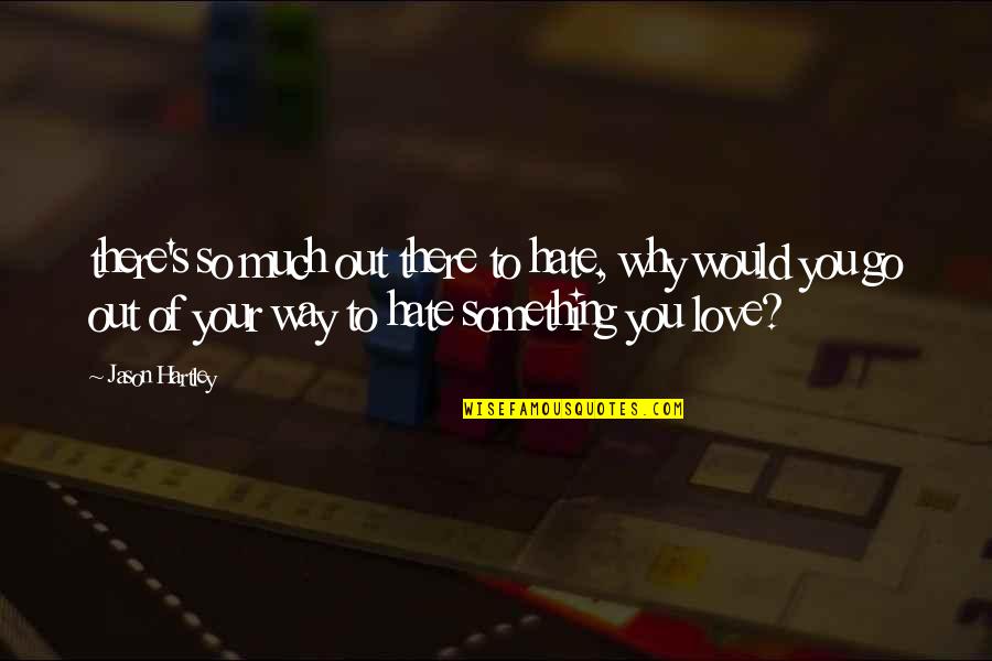 Hate Your Love Quotes By Jason Hartley: there's so much out there to hate, why Hate Your Love Quotes By Jason Hartley: there's so much out there to hate, why