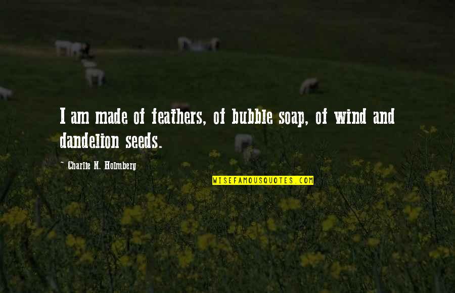 Hate Your Mother Quotes By Charlie N. Holmberg: I am made of feathers, of bubble soap,