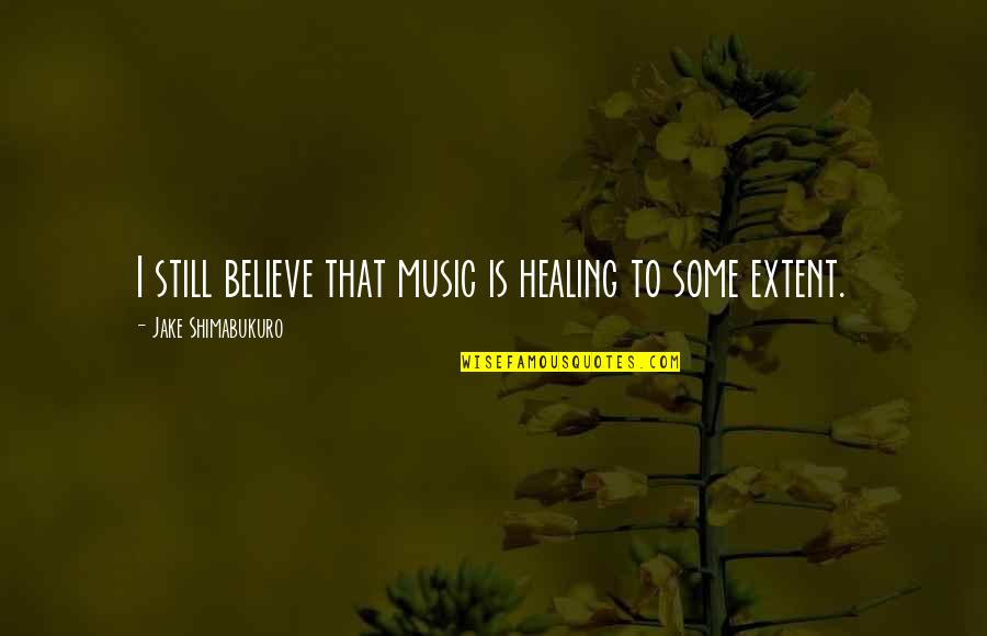 Hate Your Mother Quotes By Jake Shimabukuro: I still believe that music is healing to
