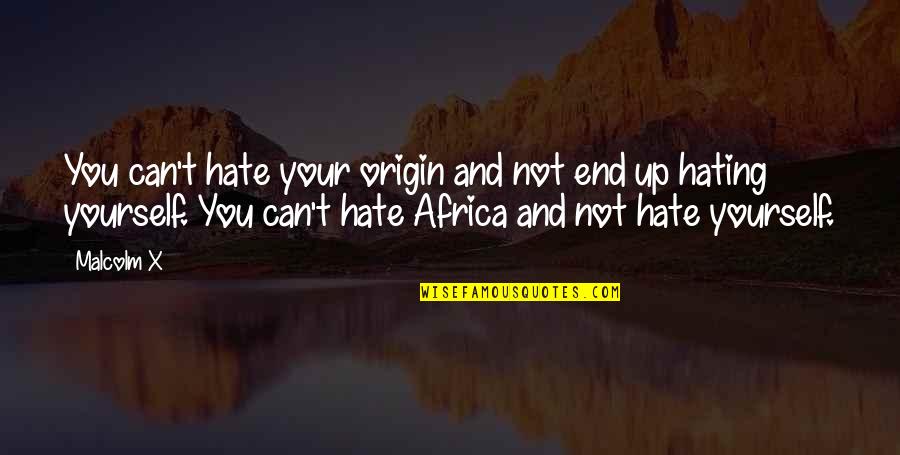 Hate Yourself Quotes By Malcolm X: You can't hate your origin and not end