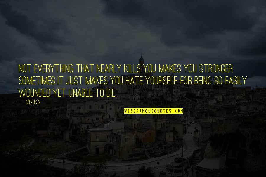 Hate Yourself Quotes By Mishka: Not everything that nearly kills you makes you