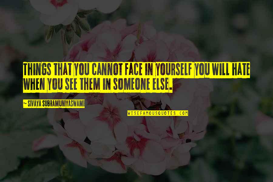 Hate Yourself Quotes By Sivaya Subramuniyaswami: Things that you cannot face in yourself you