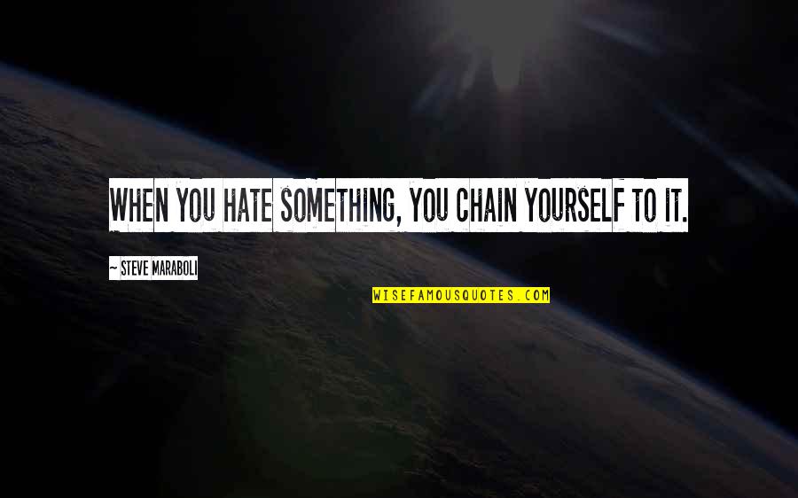 Hate Yourself Quotes By Steve Maraboli: When you hate something, you chain yourself to