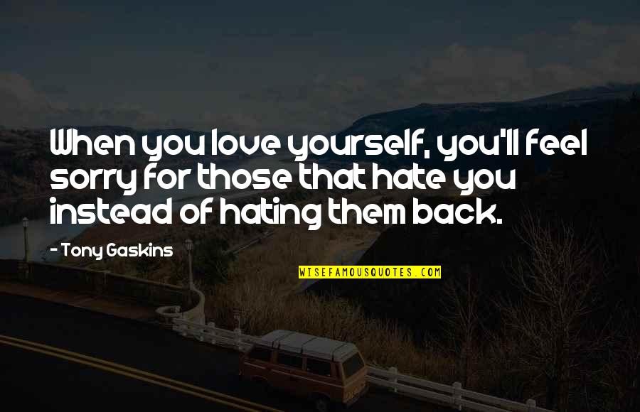 Hate Yourself Quotes By Tony Gaskins: When you love yourself, you'll feel sorry for
