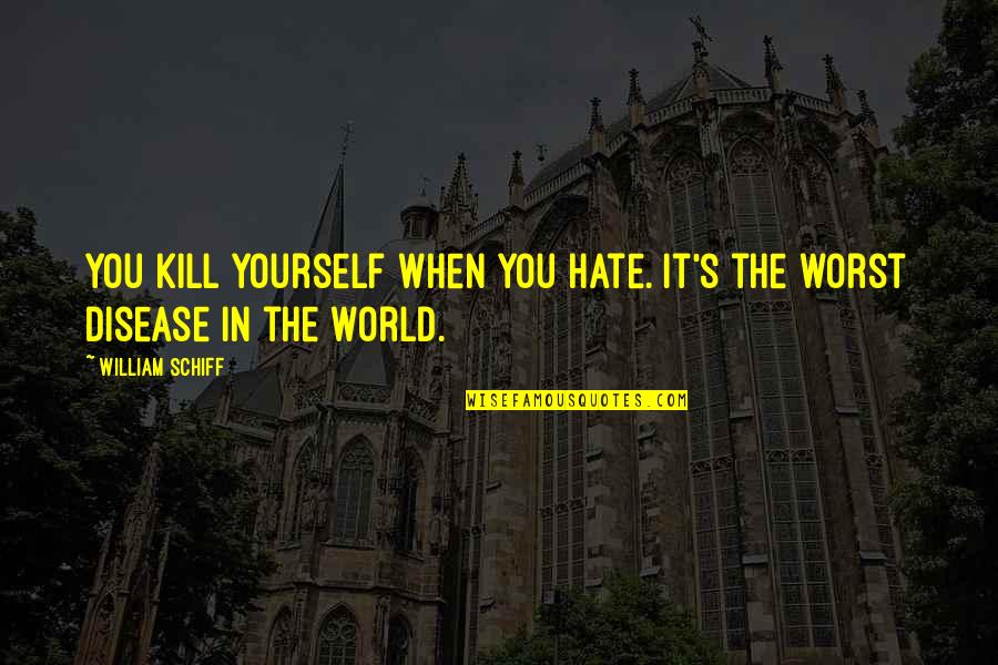 Hate Yourself Quotes By William Schiff: You kill yourself when you hate. It's the