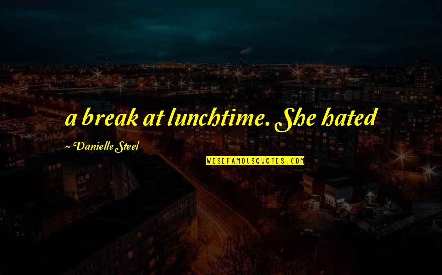 Hated By All Quotes By Danielle Steel: a break at lunchtime. She hated
