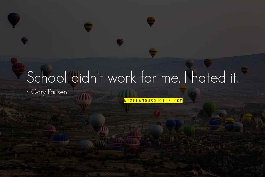 Hated By All Quotes By Gary Paulsen: School didn't work for me. I hated it.
