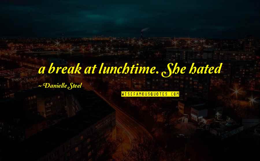 Hated By Some Quotes By Danielle Steel: a break at lunchtime. She hated Hated By Some Quotes By Danielle Steel: a break at lunchtime. She hated